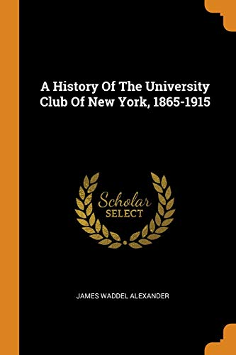 James Waddel Alexander-A History Of The University Club Of New York, 1865-1915