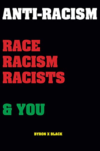 Anti-Racism : Race, Racism, Racists & You - Byron X Black