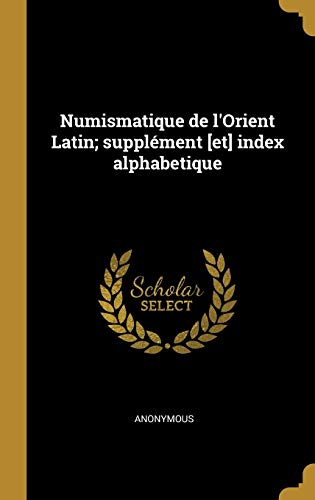 Anonymous-Numismatique de l'Orient Latin; Supplément [et] Index Alphabetique