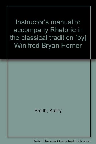 Instructor's manual to accompany Rhetoric in the classical tradition [by] Winifred Bryan Horner - Kathy Smith