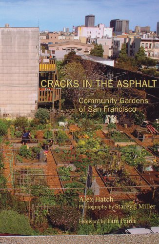 Cracks in the Asphalt: Community Gardens of San Francisco - Alex Hatch;  Photography By Stacey J. Miller; Foreword By Pam Peirce