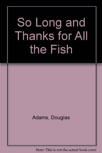 So Long and Thanks for All the Fish - Douglas Adams