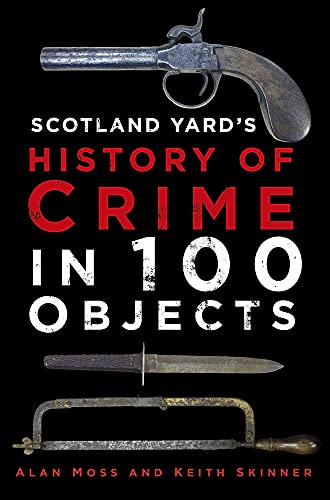 Alan Moss-Scotland Yard's History of Crime in 100 Objects