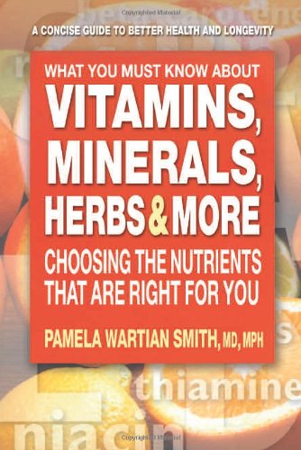 Pamela Wartian Smith-What You Must Know About Vitamins, Minerals, Herbs, & More