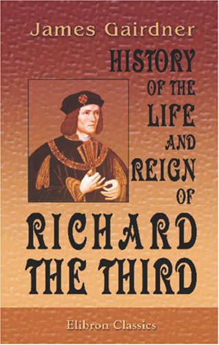 James Gairdner-History of the Life and Reign of Richard the Third