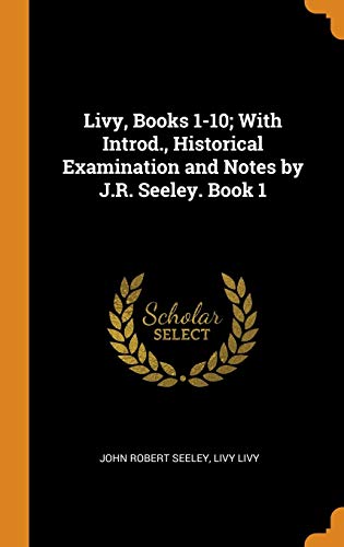 John Robert Seeley-Livy, Books 1-10; With Introd., Historical Examination and Notes by J.R. Seeley. Book 1