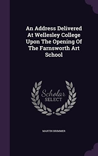 An address delivered at Wellesley College upon the opening of the Farnsworth Art School - Martin Brimmer