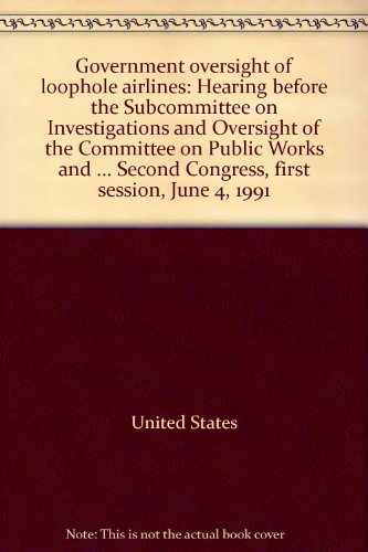 United States. Congress. House. Committee on Public Works and Transportation. Subcommittee on Investigations and Oversight.-Government oversight of loophole airlines