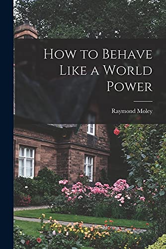 How to Behave Like a World Power - Raymond 1886-1975 Moley
