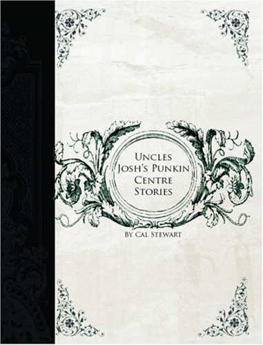 Uncle Josh\'s Punkin Centre Stories (Large Print Edition) - Cal Stewart