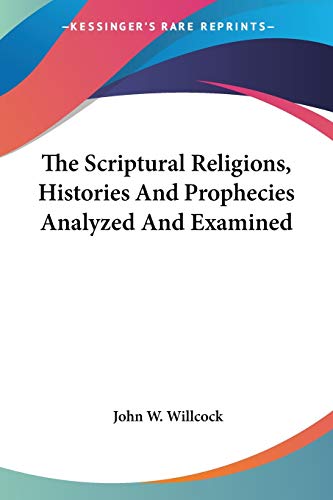 John W. Willcock-The Scriptural Religions, Histories And Prophecies Analyzed And Examined