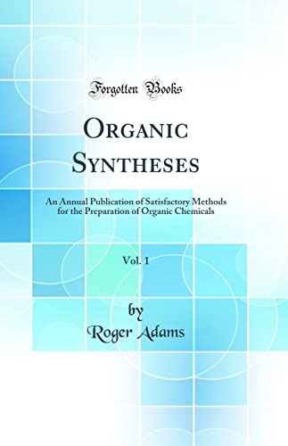 Roger Adams-Organic Syntheses, Vol. 1: An Annual Publication of Satisfactory Methods for the Preparation of Organic Chemicals (Classic Reprint)
