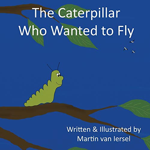 The Caterpillar Who Wanted to Fly - Martin Van Iersel