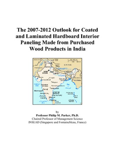 Philip M. Parker-The 2007-2012 Outlook for Coated and Laminated Hardboard Interior Paneling Made from Purchased Wood Products in India