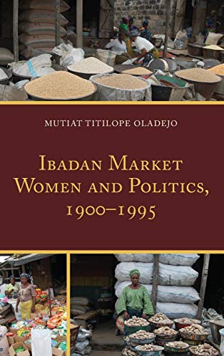 Ibadan Market Women and Politics, 1900-1995 - Mutiat Titilope Oladejo