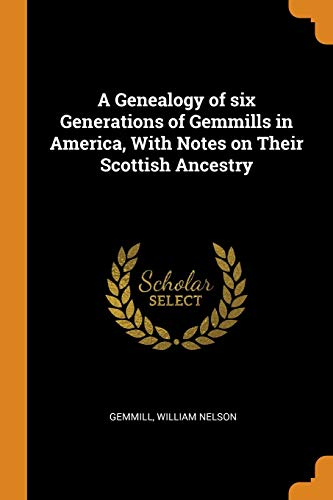 A Genealogy of six Generations of Gemmills in America, With Notes on Their Scottish Ancestry - William Nelson Gemmill