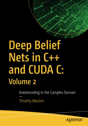 Deep Belief Nets in C++ and CUDA C: Volume 2: Autoencoding in the Complex Domain - Timothy Masters