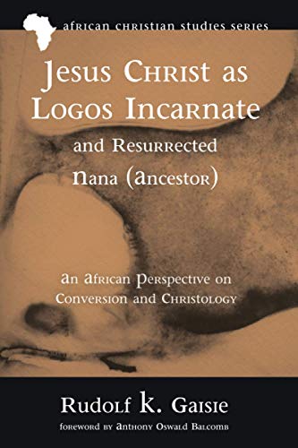 Rudolf K. Gaisie-Jesus Christ As Logos Incarnate and Resurrected Nana