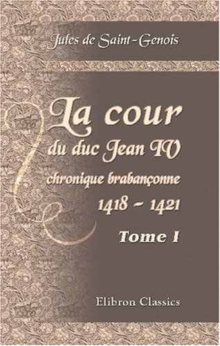 La cour du duc Jean IV, chronique brabançonne, 1418 - 1421 - Jules De Saint-Genois
