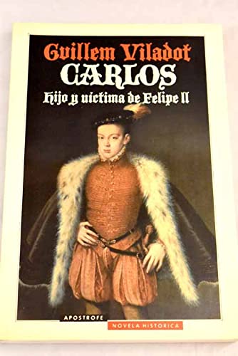 Carlos - Hijo y Victima de Felipe II - Guillem Viladot