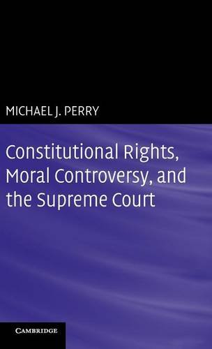 Constitutional Rights, Moral Controversy, and the Supreme Court - Michael J. Perry
