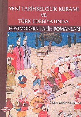 Yeni tarihselcilik kuramı ve Türk edebiyatında postmodern tarih romanları - Dilek Yalçın-Çelik