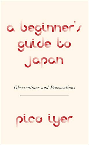 Pico Iyer-A Beginner's Guide to Japan: Observations and Provocations