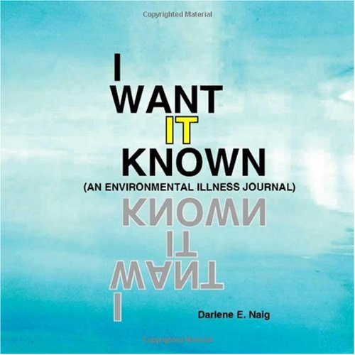I Want it Known (An Environmental Illness Journal) - Darlene E. Naig