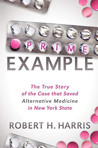 Prime Example The True Story Of The Case That Saved Alternative Medicine In New York State