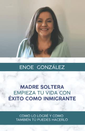 Enoe Gonzalez-Madre Soltera Empieza Tu Vida con Exito Como Inmigrante