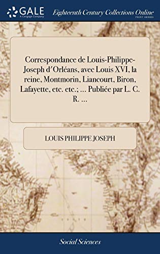 Louis Philippe Joseph-Correspondance de Louis-Philippe-Joseph d'Orléans, Avec Louis XVI, La Reine, Montmorin, Liancourt, Biron, Lafayette, Etc. Etc.; ... Publiée Par L. C. R. ...