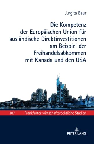 Die Kompetenz der Europaeischen Union Fuer Auslaendische Direktinvestitionen Am Beispiel der Freihandelsabkommen Mit Kanada und Den USA - Jurgita Baur