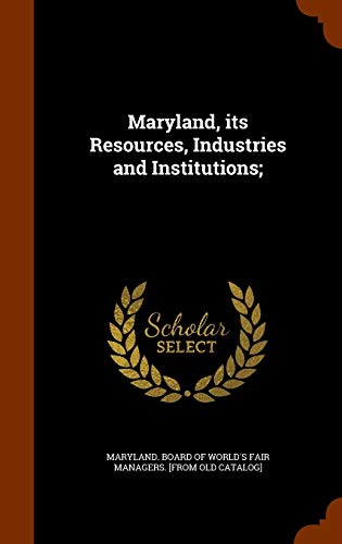 Maryland. Board of World's fair managers-Maryland, its Resources, Industries and Institutions;