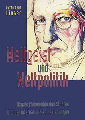 Bernhard K. Linser-Weltgeist und Weltpolitik: Hegels Philosophie des Staates und der internationalen Beziehungen