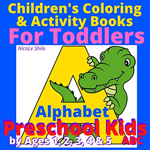 Children's Coloring and Activity Books for Toddlers Alphabet Preschool Kids by Ages 1, 2, 3, 4 and 5 ABC - NicoLe Shilo