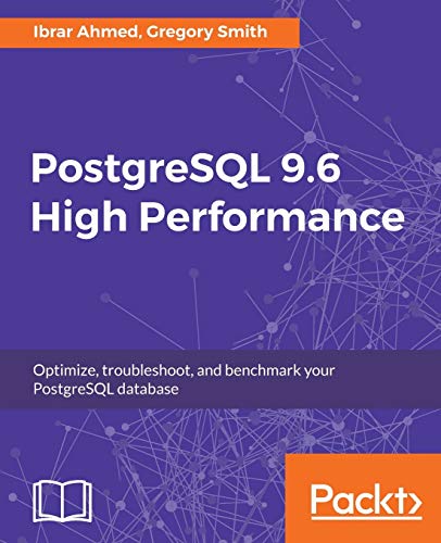 PostgreSQL 9.6 High Performance: Optimize your database with configuration tuning, routine maintenance, monitoring tools, query optimization and more - Ibrar Ahmed