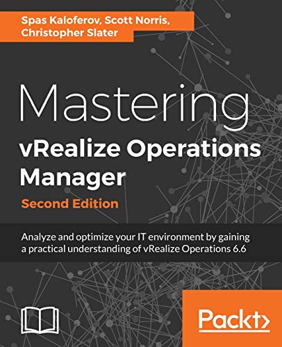 Mastering vRealize Operations Manager - Second Edition: Analyze and optimize your IT environment by gaining a practical understanding of vRealize Operations 6.6 - Spas Kaloferov