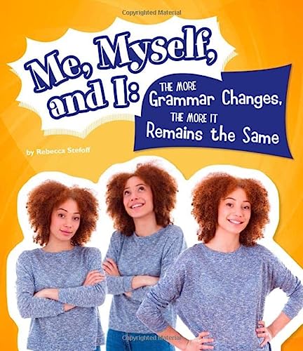 Rebecca Stefoff-Me, Myself, and I--The More Grammar Changes, the More It Remains the Same