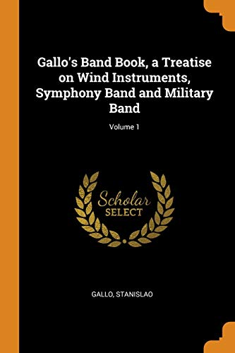 Gallo's Band Book, a Treatise on Wind Instruments, Symphony Band and Military Band; Volume 1 - Stanislao Gallo