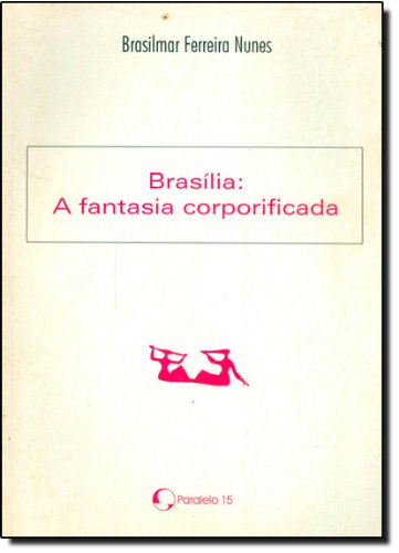 Brasilia : a fantasia corporificada. - BRASILMAR FERREIRA NUNES