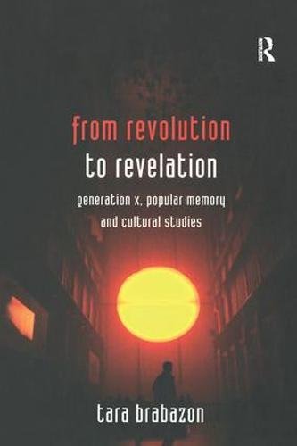 FROM REVOLUTION TO REVELATION: GENERATION X, POPULAR MEMORY AND CULTURAL STUDIES. - TARA BRABAZON