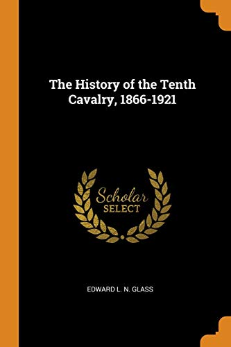 Edward L. N. Glass-History of the Tenth Cavalry, 1866-1921