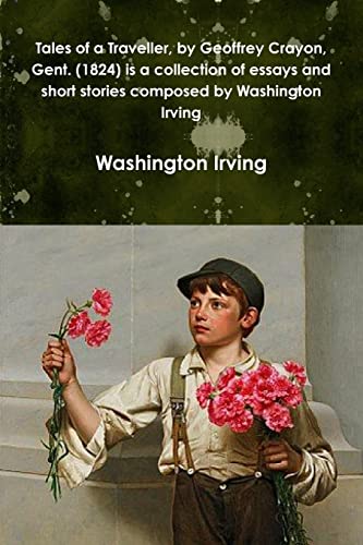 Washington Irving-Tales of a Traveller, by Geoffrey Crayon, Gent.  is a collection of essays and short stories composed by Washington Irving