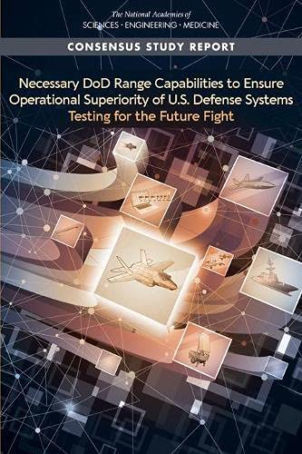 National Academies of Sciences, Engineering, and Medicine-Necessary DoD Range Capabilities to Ensure Operational Superiority of U. S. Defense Systems