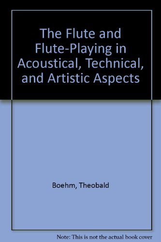 The Flute and Flute-Playing in Acoustical, Technical, and Artistic Aspects - Theobald Boehm