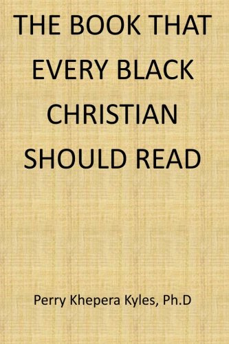 The Book That Every Black Christian Should Read - Perry Khepera Kyles Ph.D