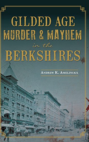 Andrew K Amelinckx-Gilded Age Murder & Mayhem in the Berkshires