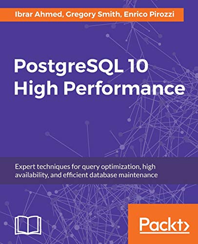 PostgreSQL 10 High Performance: Expert techniques for query optimization, high availability, and efficient database maintenance - Ibrar Ahmed