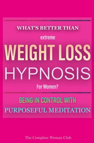 The Complete Woman Club-What's Better Than Extreme Weight Loss Hypnosis for Women? Being in Control with Purposeful Meditation