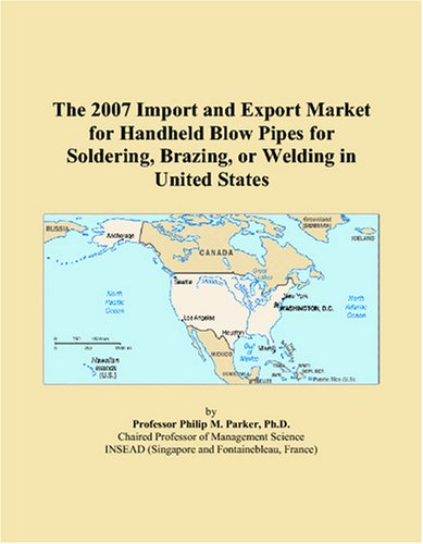 Philip M. Parker-The 2007 Import and Export Market for Handheld Blow Pipes for Soldering, Brazing, or Welding in United States